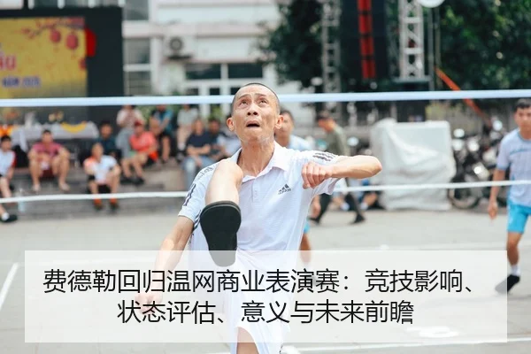 费德勒回归温网商业表演赛：竞技影响、状态评估、意义与未来前瞻
