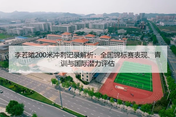 李若曦200米冲刺记录解析：全国锦标赛表现、青训与国际潜力评估 - yaxin